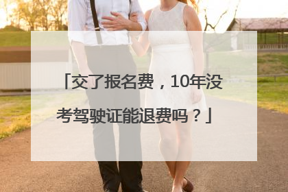 交了报名费，10年没考驾驶证能退费吗？